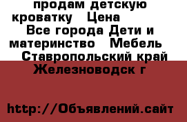 продам детскую кроватку › Цена ­ 3 500 - Все города Дети и материнство » Мебель   . Ставропольский край,Железноводск г.